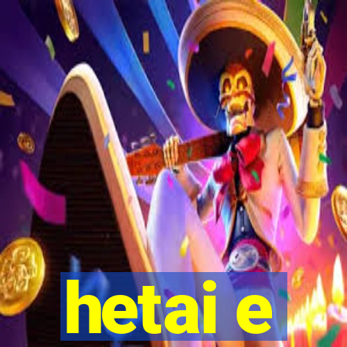 hetai e